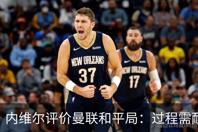 内维尔评价曼联和平局：过程需耐心与坚持